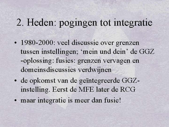 2. Heden: pogingen tot integratie • 1980 -2000: veel discussie over grenzen tussen instellingen;