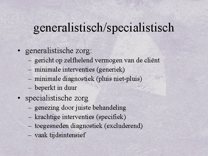 generalistisch/specialistisch • generalistische zorg: – – gericht op zelfhelend vermogen van de cliënt minimale