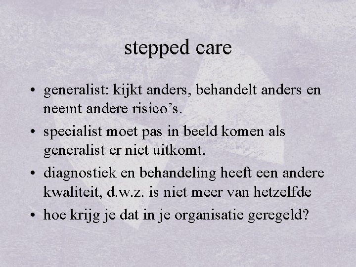 stepped care • generalist: kijkt anders, behandelt anders en neemt andere risico’s. • specialist