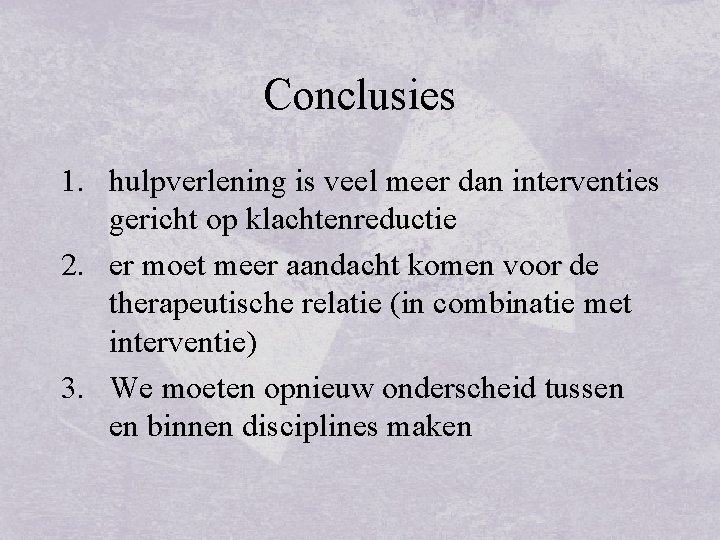 Conclusies 1. hulpverlening is veel meer dan interventies gericht op klachtenreductie 2. er moet