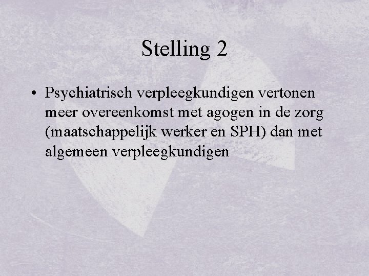 Stelling 2 • Psychiatrisch verpleegkundigen vertonen meer overeenkomst met agogen in de zorg (maatschappelijk