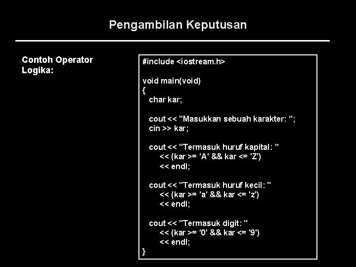 Pengambilan Keputusan Contoh Operator Logika: #include <iostream. h> void main(void) { char kar; cout