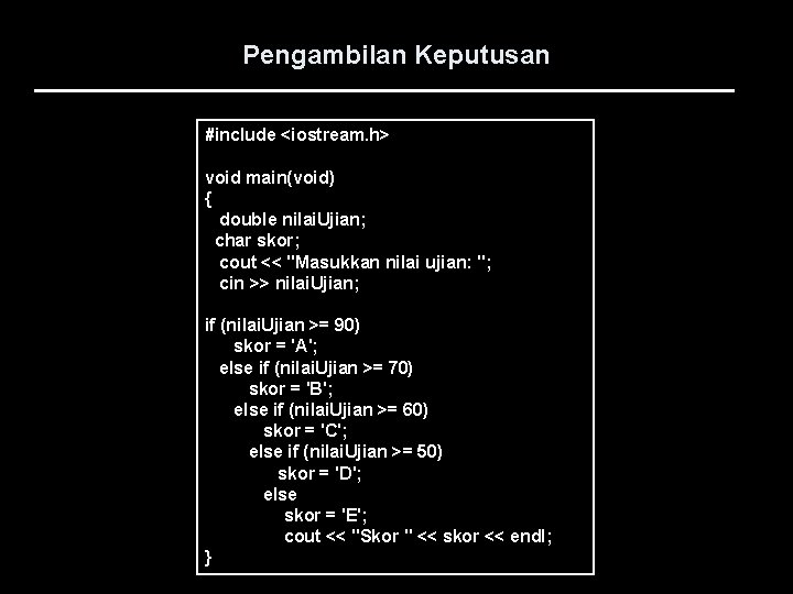 Pengambilan Keputusan #include <iostream. h> void main(void) { double nilai. Ujian; char skor; cout
