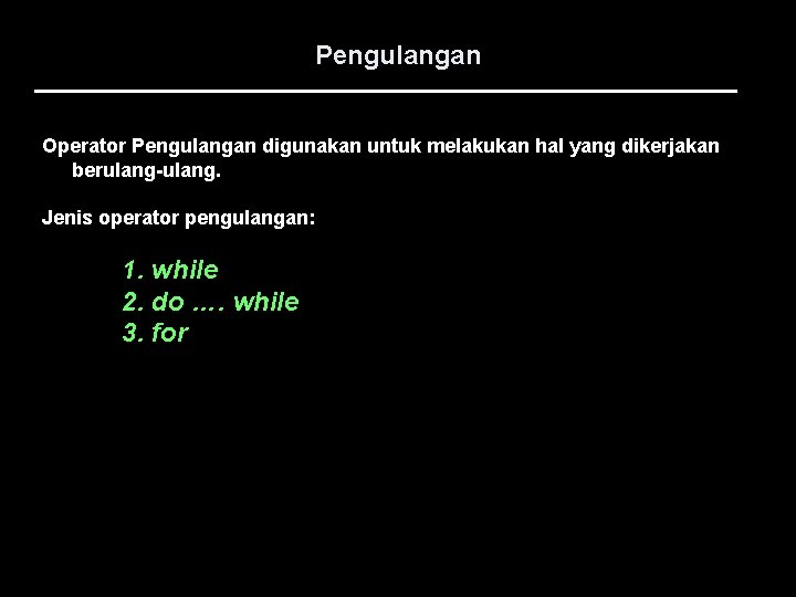 Pengulangan Operator Pengulangan digunakan untuk melakukan hal yang dikerjakan berulang-ulang. Jenis operator pengulangan: 1.