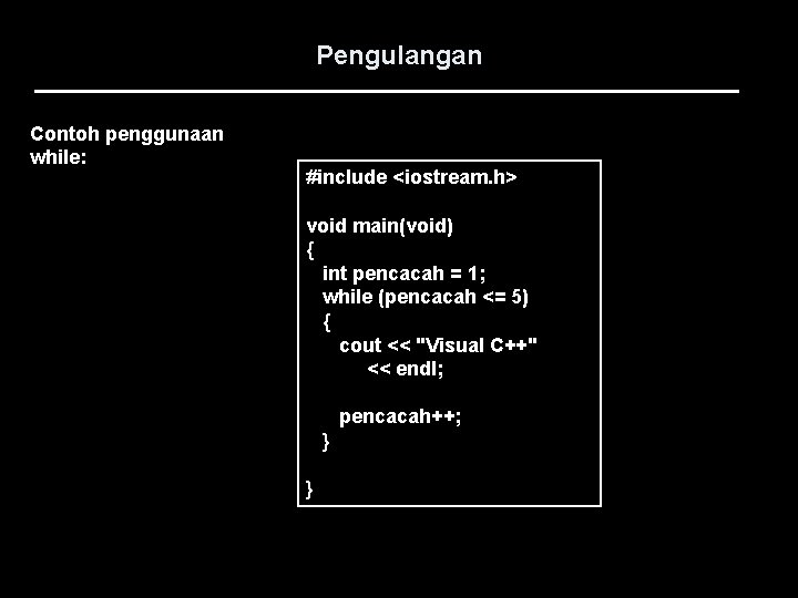 Pengulangan Contoh penggunaan while: #include <iostream. h> void main(void) { int pencacah = 1;