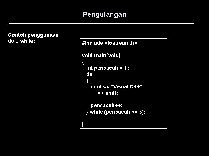 Pengulangan Contoh penggunaan do. . while: #include <iostream. h> void main(void) { int pencacah