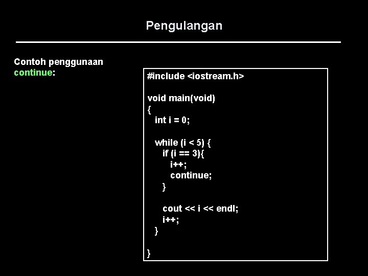 Pengulangan Contoh penggunaan continue: #include <iostream. h> void main(void) { int i = 0;