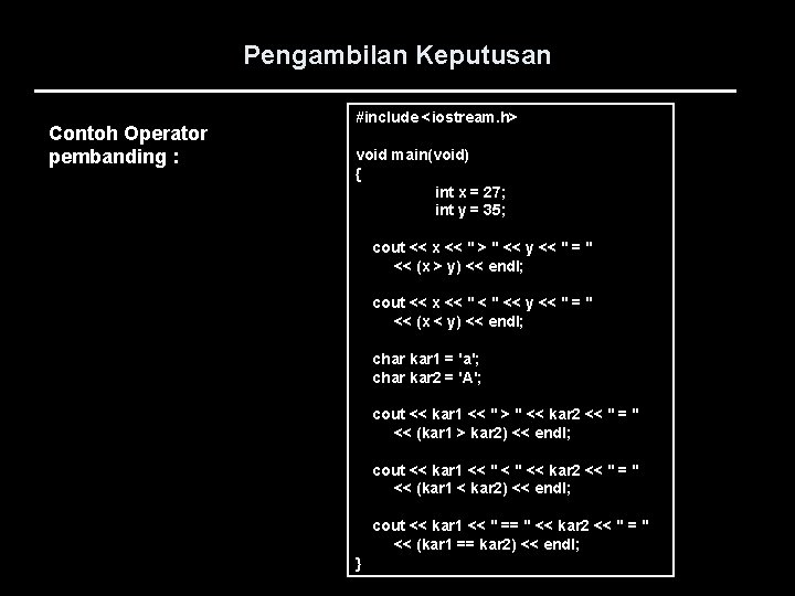 Pengambilan Keputusan Contoh Operator pembanding : #include <iostream. h> void main(void) { int x