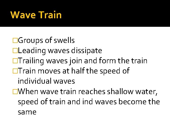 Wave Train �Groups of swells �Leading waves dissipate �Trailing waves join and form the Wave Train �Groups of swells �Leading waves dissipate �Trailing waves join and form the