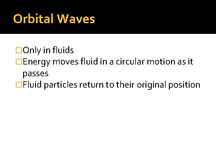 Orbital Waves �Only in fluids �Energy moves fluid in a circular motion as it Orbital Waves �Only in fluids �Energy moves fluid in a circular motion as it