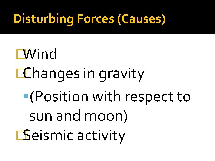 Disturbing Forces (Causes) �Wind �Changes in gravity (Position with respect to sun and moon) Disturbing Forces (Causes) �Wind �Changes in gravity (Position with respect to sun and moon)