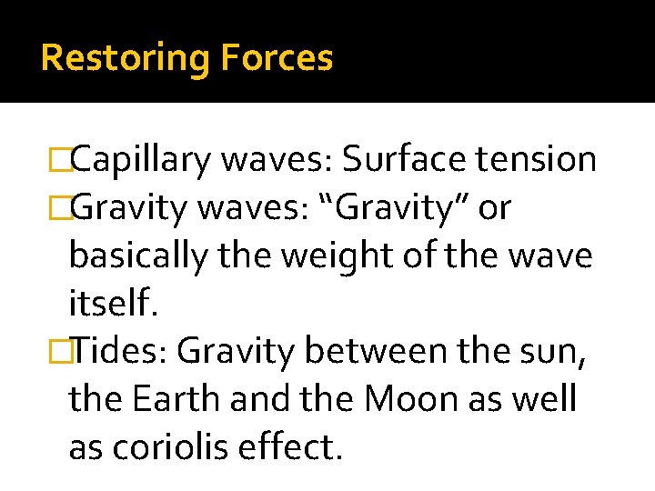 Restoring Forces �Capillary waves: Surface tension �Gravity waves: “Gravity” or basically the weight of Restoring Forces �Capillary waves: Surface tension �Gravity waves: “Gravity” or basically the weight of