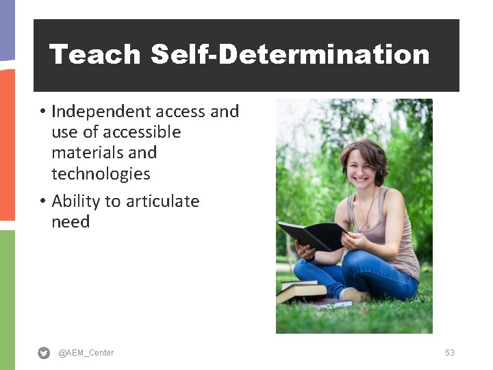 Teach Self-Determination • Independent access and use of accessible materials and technologies • Ability