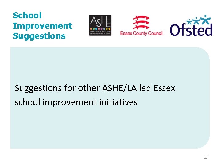 School Improvement Suggestions for other ASHE/LA led Essex school improvement initiatives 15 