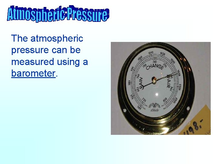 The atmospheric pressure can be measured using a barometer. 
