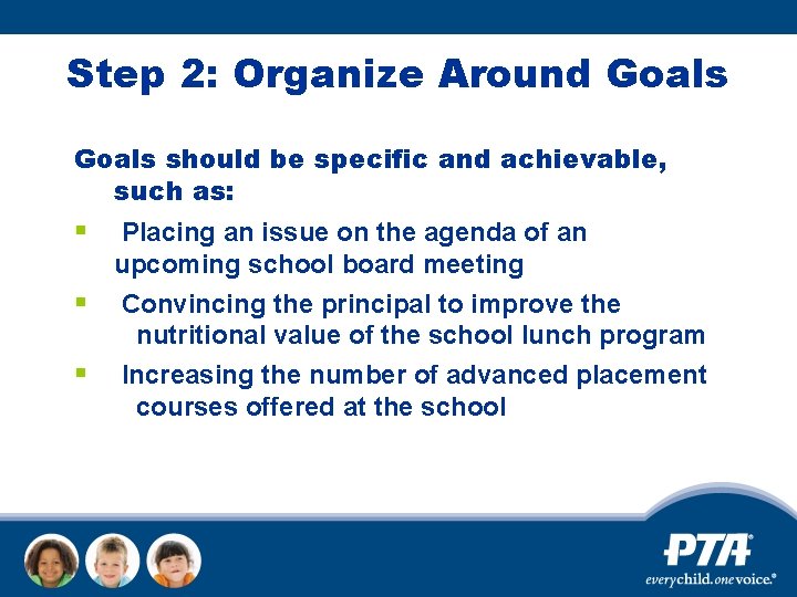 Step 2: Organize Around Goals should be specific and achievable, such as: § Placing