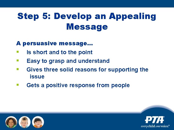 Step 5: Develop an Appealing Message A persuasive message… § § Is short and