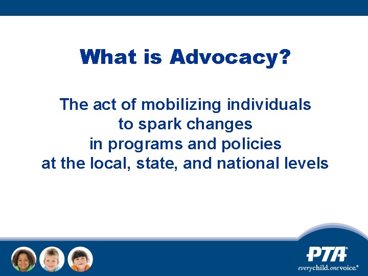 What is Advocacy? The act of mobilizing individuals to spark changes in programs and