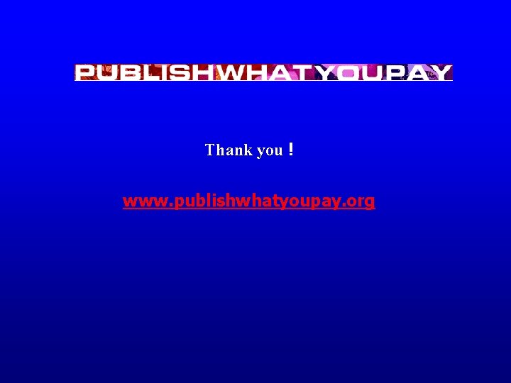 Thank you ! www. publishwhatyoupay. org 