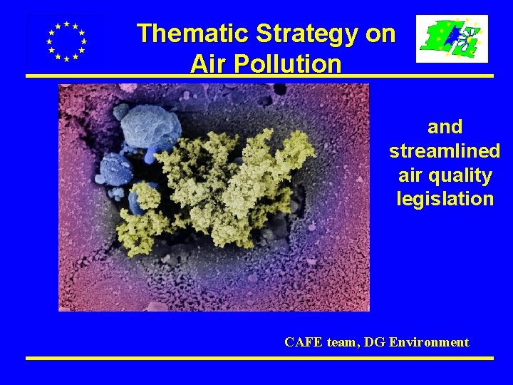 Thematic Strategy on Air Pollution and streamlined air quality legislation CAFE team, DG Environment