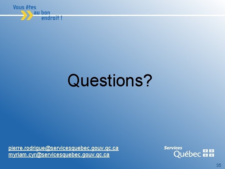 Questions? pierre. rodrigue@servicesquebec. gouv. qc. ca myriam. cyr@servicesquebec. gouv. qc. ca 35 