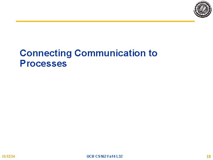 Connecting Communication to Processes 11/12/14 UCB CS 162 Fa 14 L 32 18 