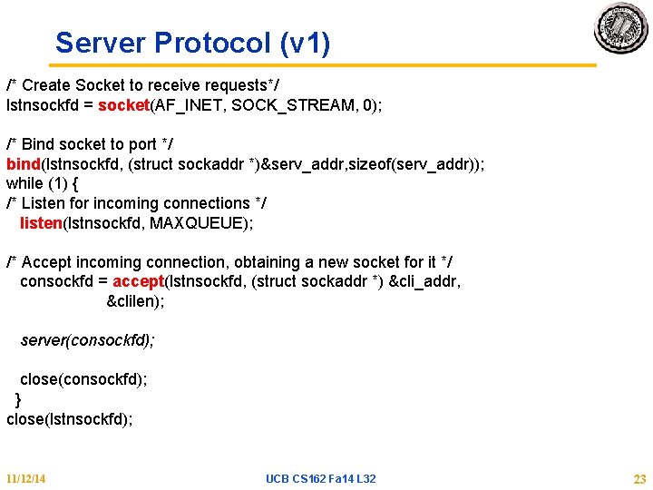 Server Protocol (v 1) /* Create Socket to receive requests*/ lstnsockfd = socket(AF_INET, SOCK_STREAM,