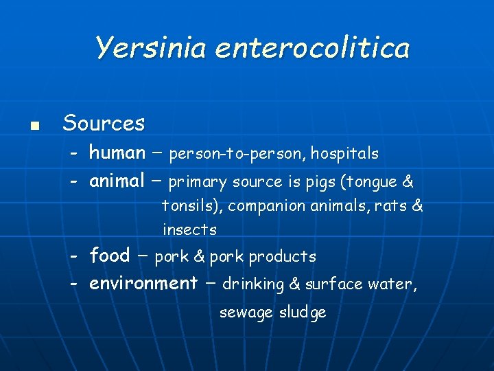 Yersinia enterocolitica n Sources - human – person-to-person, hospitals animal – primary source is