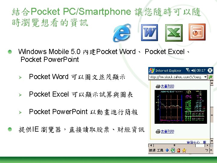 結合Pocket PC/Smartphone 讓您隨時可以隨 時瀏覽想看的資訊 Windows Mobile 5. 0 內建Pocket Word、 Pocket Excel、 Pocket Power.