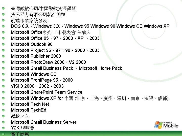 臺灣微軟公司/中國微軟資深顧問 資訊平方有限公司執行總監 前端作業系統發表 DOS 6. X、Windows 3. X、Windows 95 Windows 98 Windows CE Windows
