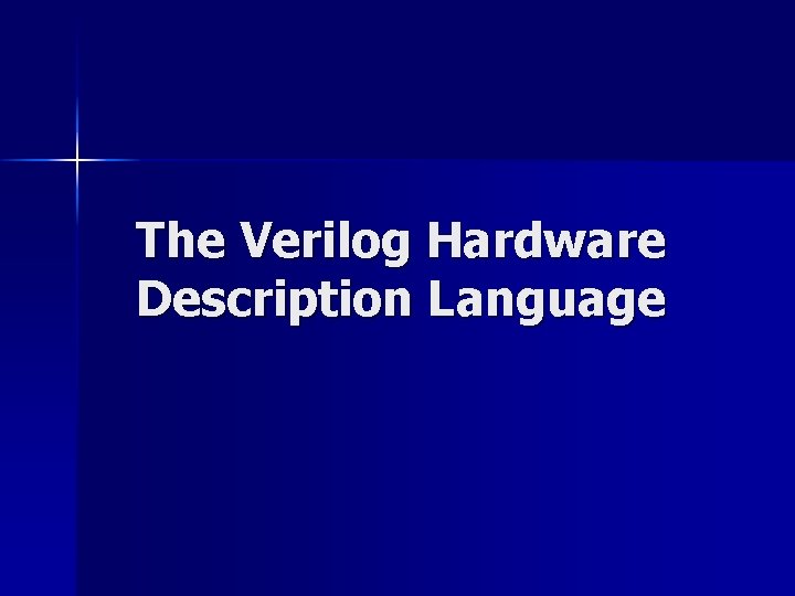 The Verilog Hardware Description Language The Verilog Hardware Description Language