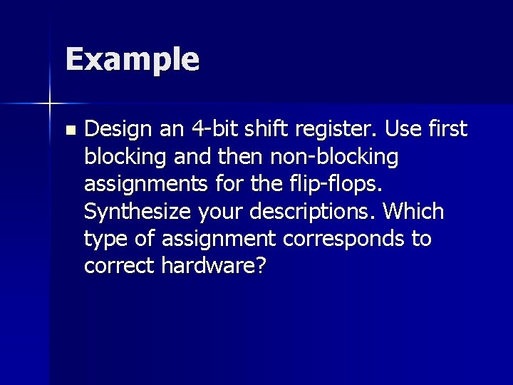 Example n Design an 4 -bit shift register. Use first blocking and then non-blocking Example n Design an 4 -bit shift register. Use first blocking and then non-blocking