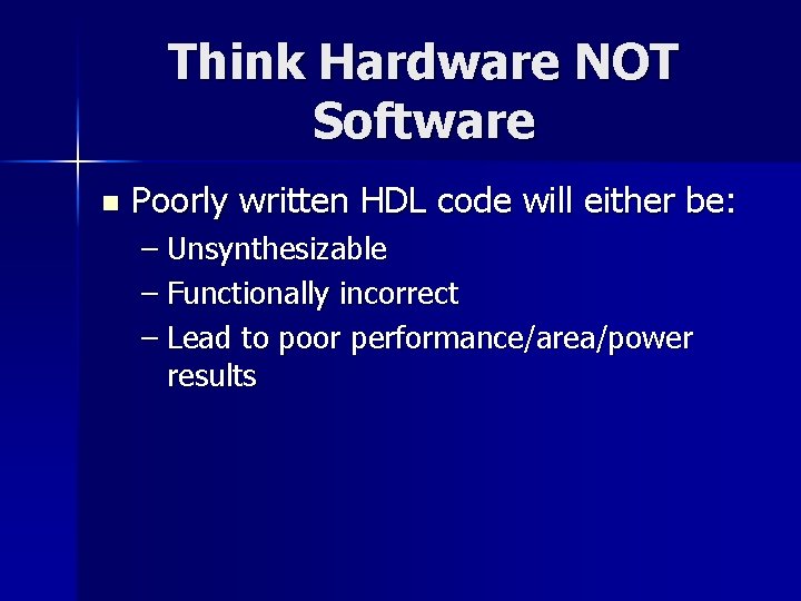 Think Hardware NOT Software n Poorly written HDL code will either be: – Unsynthesizable Think Hardware NOT Software n Poorly written HDL code will either be: – Unsynthesizable