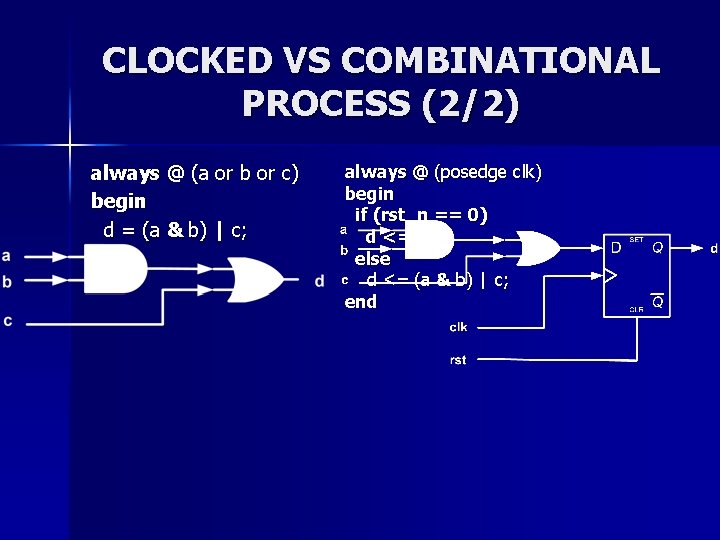 CLOCKED VS COMBINATIONAL PROCESS (2/2) always @ (a or b or c) begin d CLOCKED VS COMBINATIONAL PROCESS (2/2) always @ (a or b or c) begin d