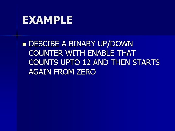 EXAMPLE n DESCIBE A BINARY UP/DOWN COUNTER WITH ENABLE THAT COUNTS UPTO 12 AND EXAMPLE n DESCIBE A BINARY UP/DOWN COUNTER WITH ENABLE THAT COUNTS UPTO 12 AND