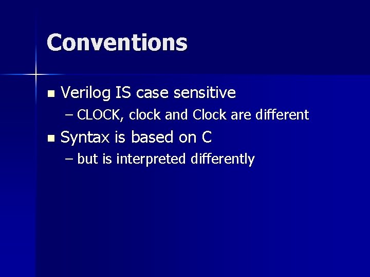 Conventions n Verilog IS case sensitive – CLOCK, clock and Clock are different n Conventions n Verilog IS case sensitive – CLOCK, clock and Clock are different n