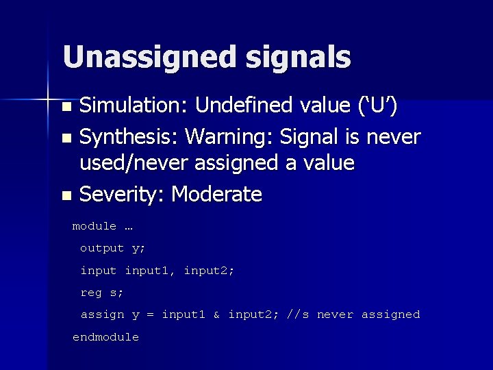 Unassigned signals Simulation: Undefined value (‘U’) n Synthesis: Warning: Signal is never used/never assigned Unassigned signals Simulation: Undefined value (‘U’) n Synthesis: Warning: Signal is never used/never assigned
