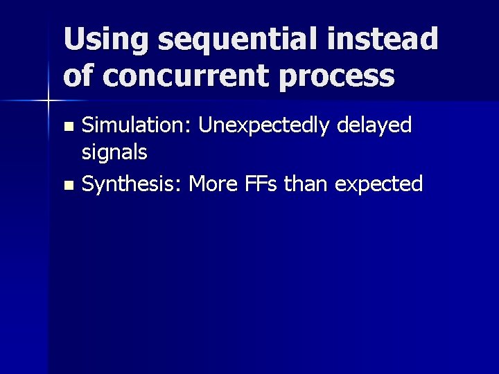 Using sequential instead of concurrent process Simulation: Unexpectedly delayed signals n Synthesis: More FFs Using sequential instead of concurrent process Simulation: Unexpectedly delayed signals n Synthesis: More FFs