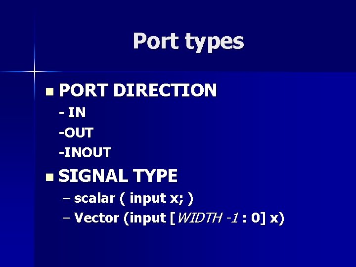 Port types n PORT DIRECTION - IN -OUT -INOUT n SIGNAL TYPE – scalar Port types n PORT DIRECTION - IN -OUT -INOUT n SIGNAL TYPE – scalar