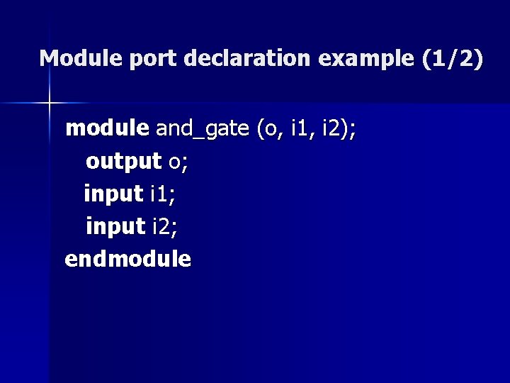 Module port declaration example (1/2) module and_gate (o, i 1, i 2); output o; Module port declaration example (1/2) module and_gate (o, i 1, i 2); output o;
