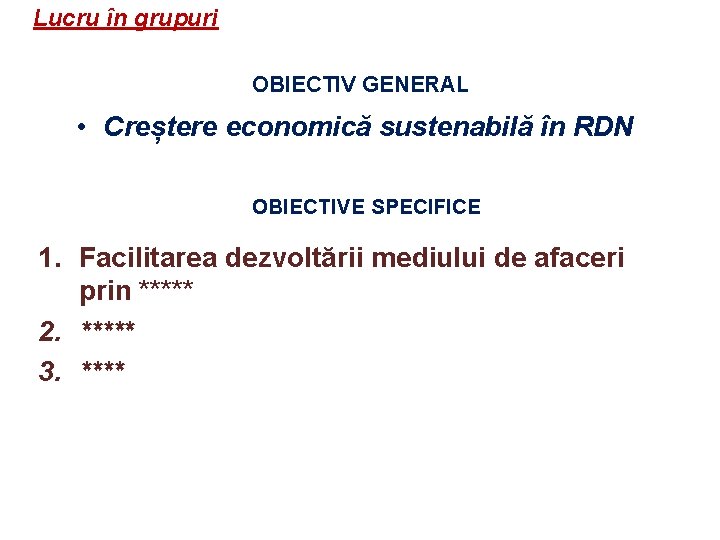 Lucru în grupuri OBIECTIV GENERAL • Creștere economică sustenabilă în RDN OBIECTIVE SPECIFICE 1.