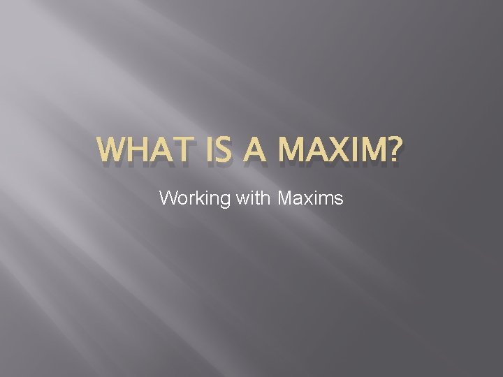 WHAT IS A MAXIM? Working with Maxims 