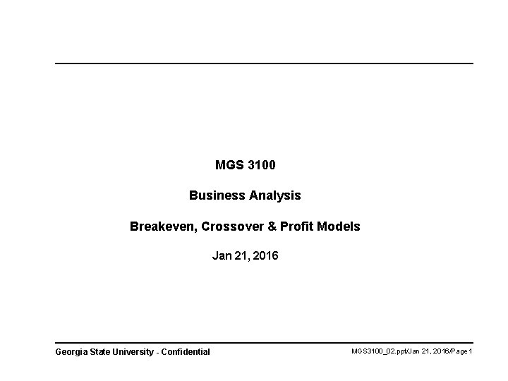 MGS 3100 Business Analysis Breakeven, Crossover & Profit Models Jan 21, 2016 Georgia State
