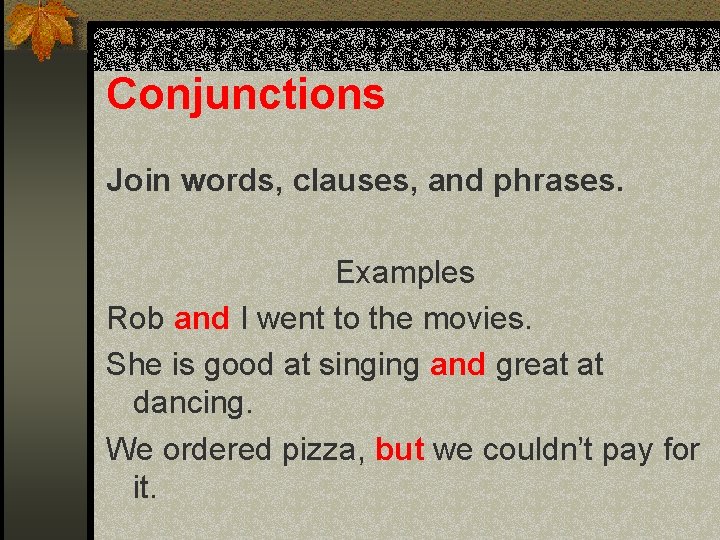 Conjunctions Join words, clauses, and phrases. Examples Rob and I went to the movies.