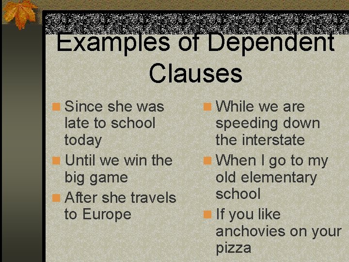Examples of Dependent Clauses n Since she was late to school today n Until