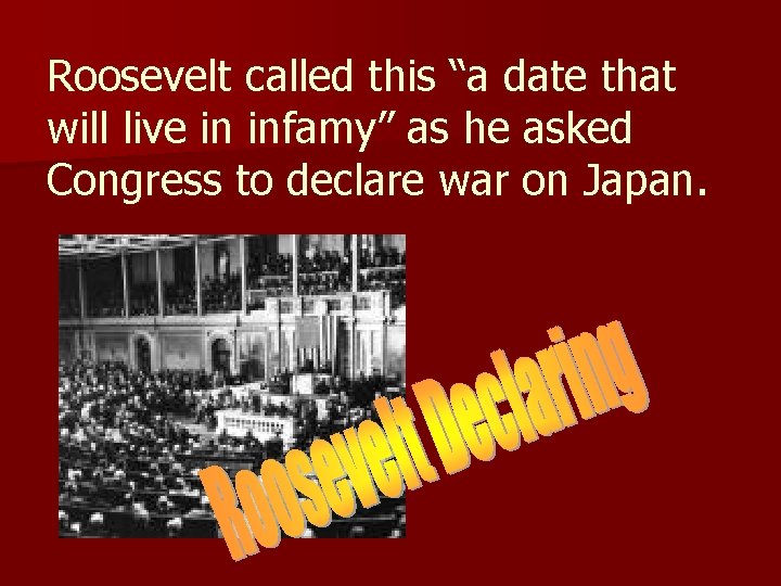 Roosevelt called this “a date that will live in infamy” as he asked Congress