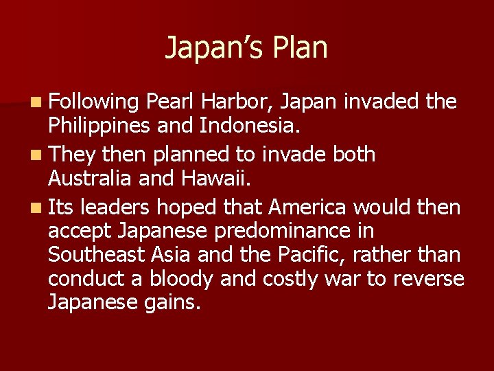 Japan’s Plan n Following Pearl Harbor, Japan invaded the Philippines and Indonesia. n They