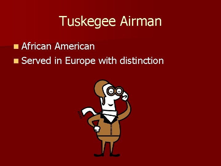 Tuskegee Airman n African American n Served in Europe with distinction 