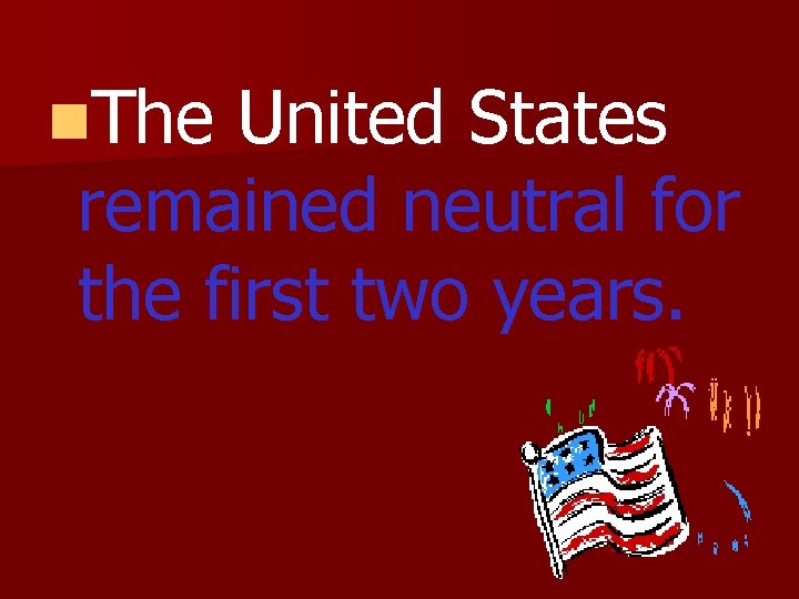 n. The United States remained neutral for the first two years. 