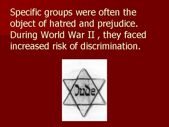Specific groups were often the object of hatred and prejudice. During World War II